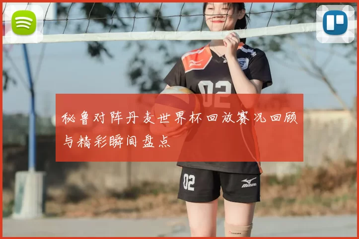 秘鲁对阵丹麦世界杯回放赛况回顾与精彩瞬间盘点