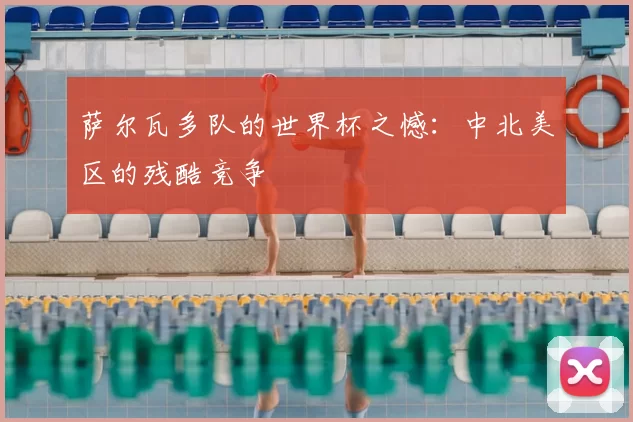 萨尔瓦多队的世界杯之憾：中北美区的残酷竞争