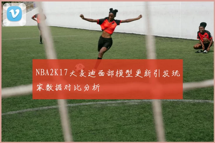 NBA2K17大麦迪面部模型更新引发玩家数据对比分析