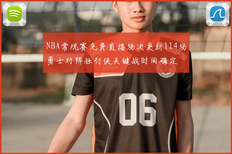 NBA常规赛免费直播场次更新114场勇士对阵独行侠关键战时间确定