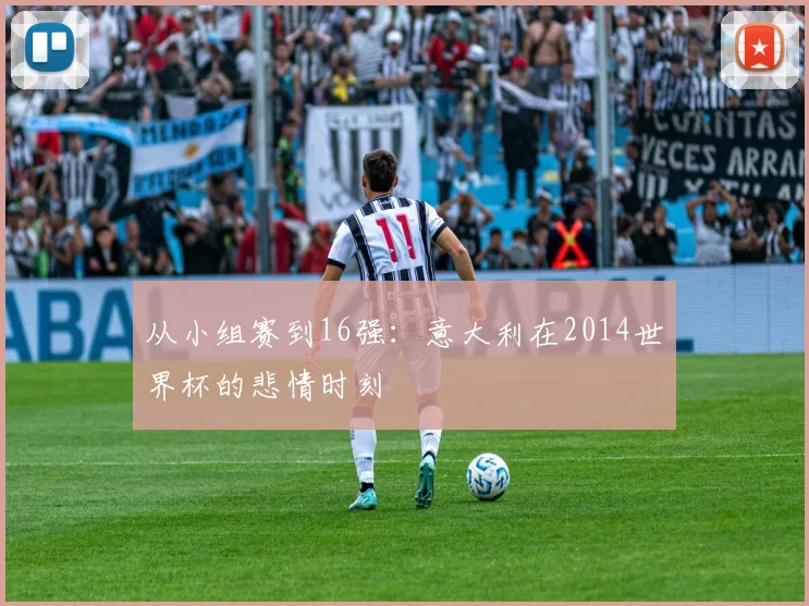 从小组赛到16强:意大利在2014世界杯的悲情时刻