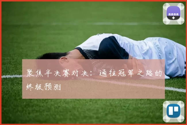 聚焦半决赛对决:通往冠军之路的终极预测