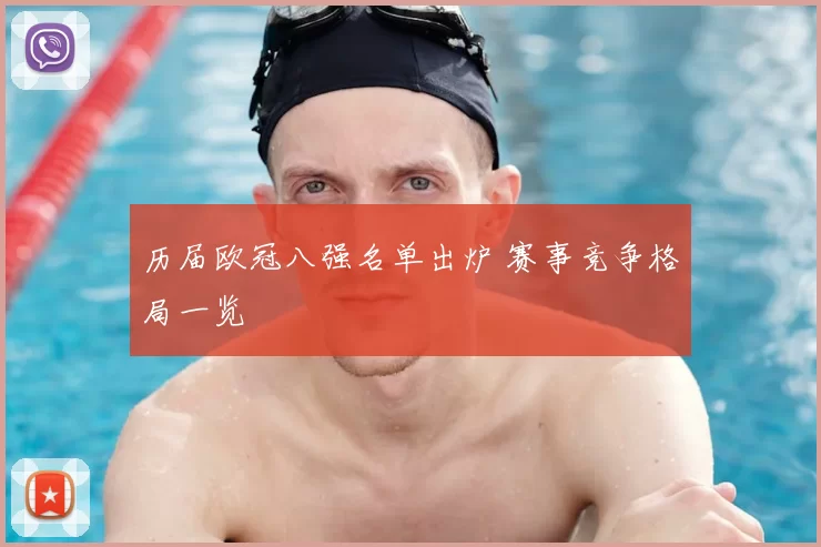 历届欧冠八强名单出炉 赛事竞争格局一览