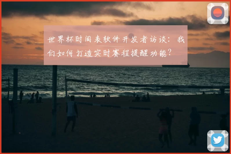 世界杯时间表软件开发者访谈：我们如何打造实时赛程提醒功能？