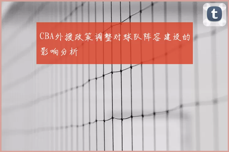 CBA外援政策调整对球队阵容建设的影响分析
