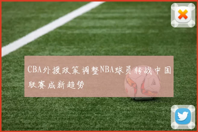 CBA外援政策调整NBA球员转战中国联赛成新趋势