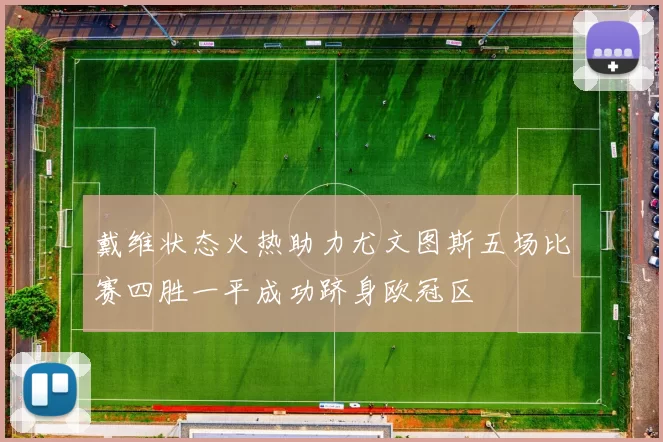戴维状态火热助力尤文图斯五场比赛四胜一平成功跻身欧冠区