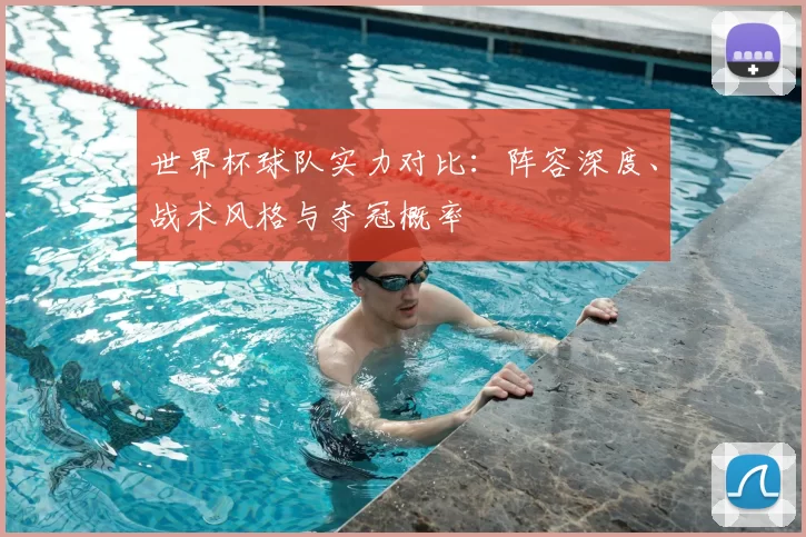 世界杯球队实力对比：阵容深度、战术风格与夺冠概率