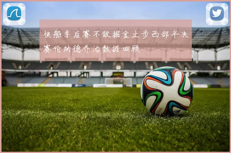 快船季后赛不敌掘金止步西部半决赛伦纳德乔治数据回顾