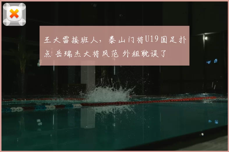 王大雷接班人，泰山门将U19国足扑点 岳瑞杰大将风范 外租耽误了