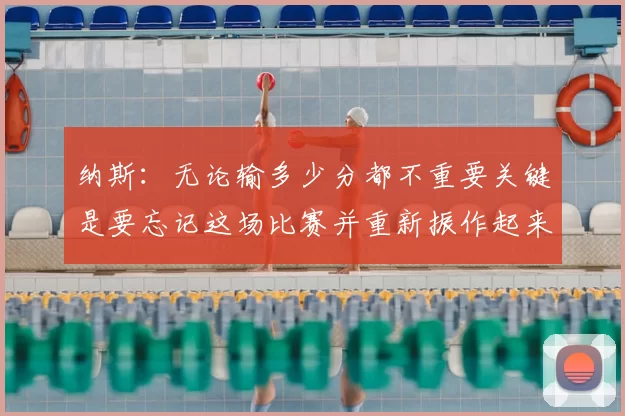 纳斯：无论输多少分都不重要关键是要忘记这场比赛并重新振作起来