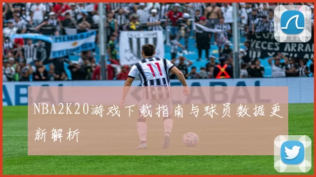NBA2K20游戏下载指南与球员数据更新解析