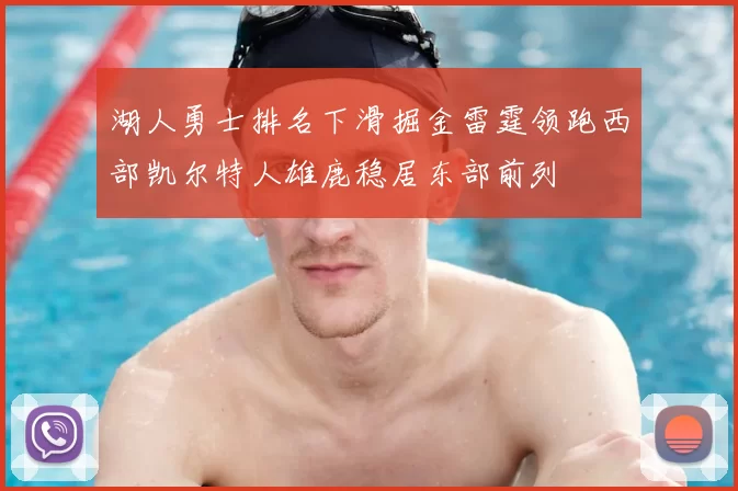 湖人勇士排名下滑掘金雷霆领跑西部凯尔特人雄鹿稳居东部前列
