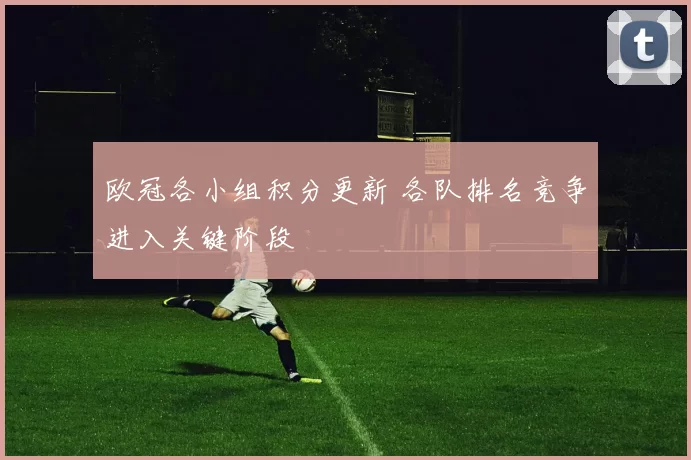 欧冠各小组积分更新 各队排名竞争进入关键阶段