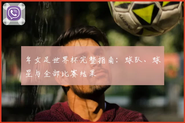 年女足世界杯完整指南:球队、球星与全部比赛结果