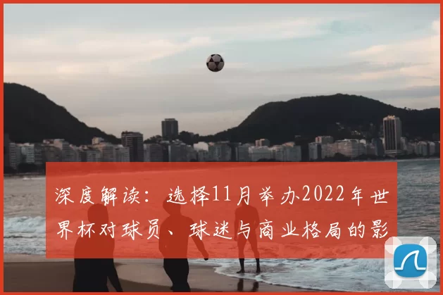 深度解读：选择11月举办2022年世界杯对球员、球迷与商业格局的影响