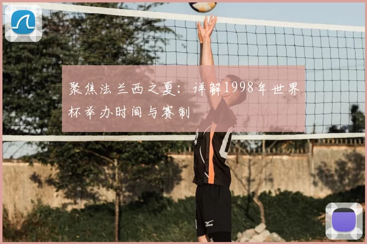 聚焦法兰西之夏：详解1998年世界杯举办时间与赛制