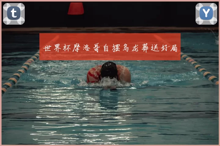 世界杯摩洛哥自摆乌龙葬送好局