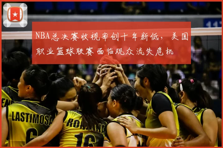 NBA总决赛收视率创十年新低，美国职业篮球联赛面临观众流失危机
