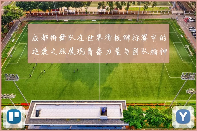 成都街舞队在世界滑板锦标赛中的逆袭之旅展现青春力量与团队精神