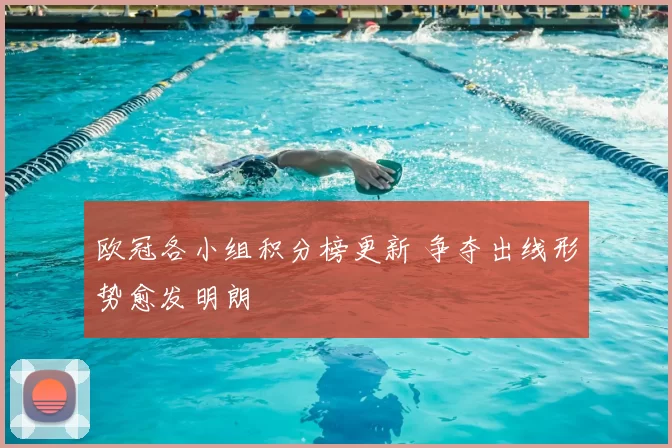 欧冠各小组积分榜更新 争夺出线形势愈发明朗