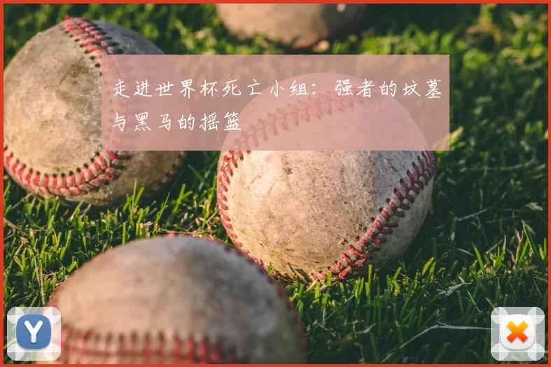 走进世界杯死亡小组：强者的坟墓与黑马的摇篮