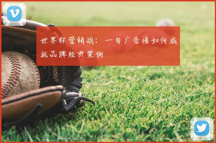 世界杯营销战：一句广告语如何成就品牌经典案例