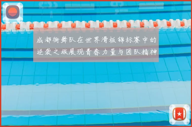 成都街舞队在世界滑板锦标赛中的逆袭之旅展现青春力量与团队精神