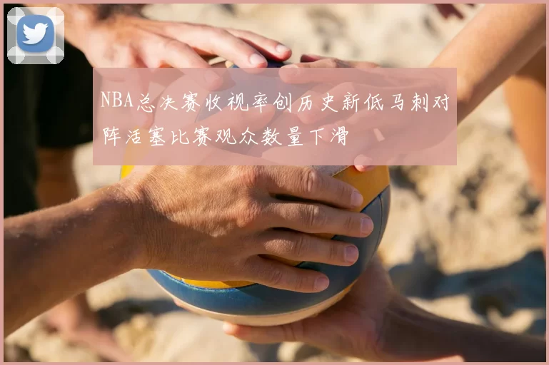 NBA总决赛收视率创历史新低马刺对阵活塞比赛观众数量下滑