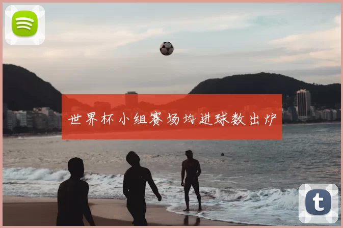 世界杯小组赛场均进球数出炉