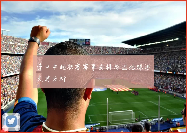 营口中超联赛赛事安排与当地球迷支持分析