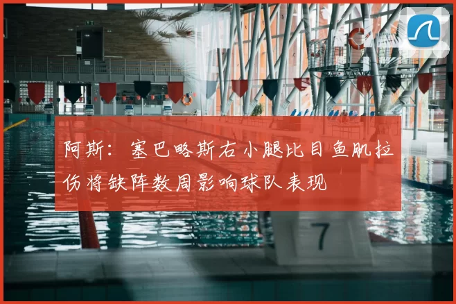 阿斯:塞巴略斯右小腿比目鱼肌拉伤将缺阵数周影响球队表现