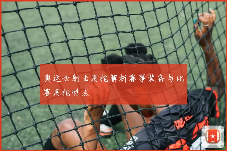 奥运会射击用枪解析赛事装备与比赛用枪特点