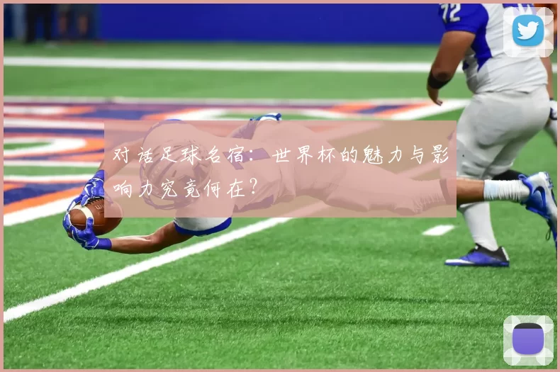 对话足球名宿:世界杯的魅力与影响力究竟何在?