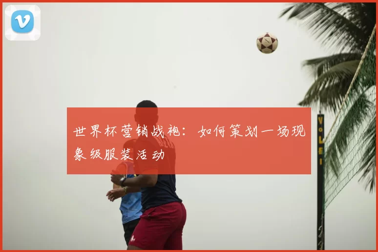 世界杯营销战袍:如何策划一场现象级服装活动
