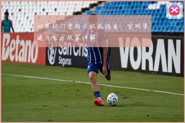 世界杯门票购买权威指南:官网渠道与官方政策详解