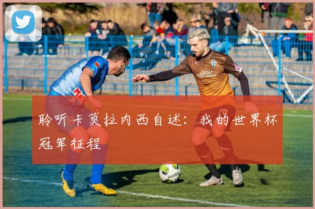 聆听卡莫拉内西自述：我的世界杯冠军征程