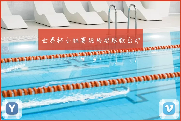 世界杯小组赛场均进球数出炉