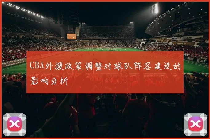 CBA外援政策调整对球队阵容建设的影响分析