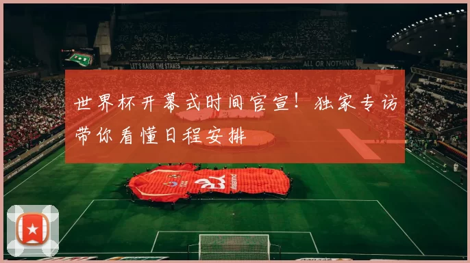 世界杯开幕式时间官宣！独家专访带你看懂日程安排