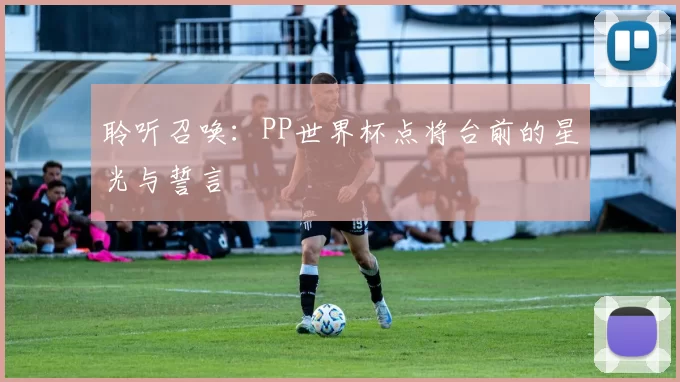 聆听召唤:PP世界杯点将台前的星光与誓言