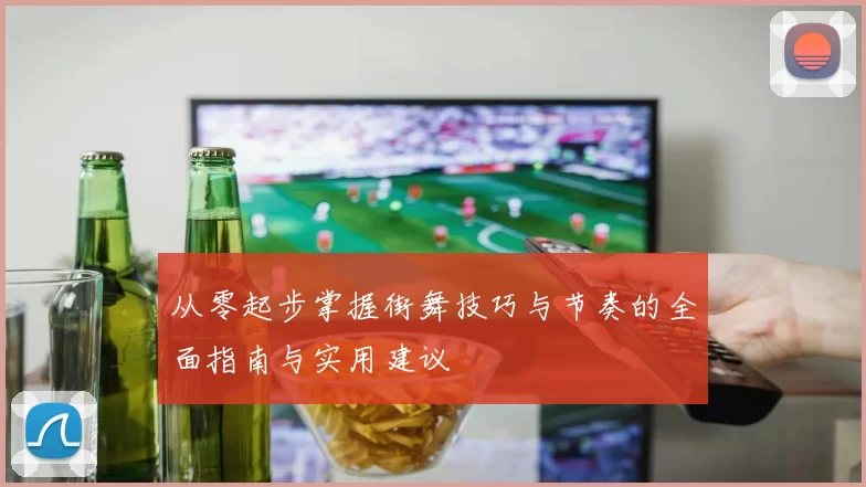 从零起步掌握街舞技巧与节奏的全面指南与实用建议