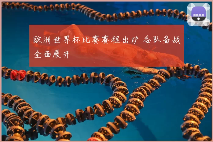 欧洲世界杯比赛赛程出炉 各队备战全面展开