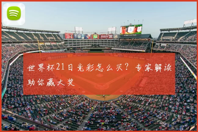 世界杯21日竞彩怎么买?专家解读助你赢大奖