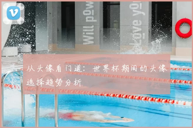 从头像看门道：世界杯期间的头像选择趋势分析