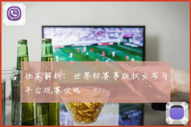 独家解析:世界杯赛事版权分布与平台观赛攻略