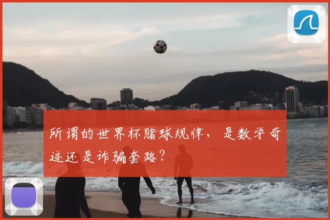 所谓的世界杯赌球规律,是数学奇迹还是诈骗套路?