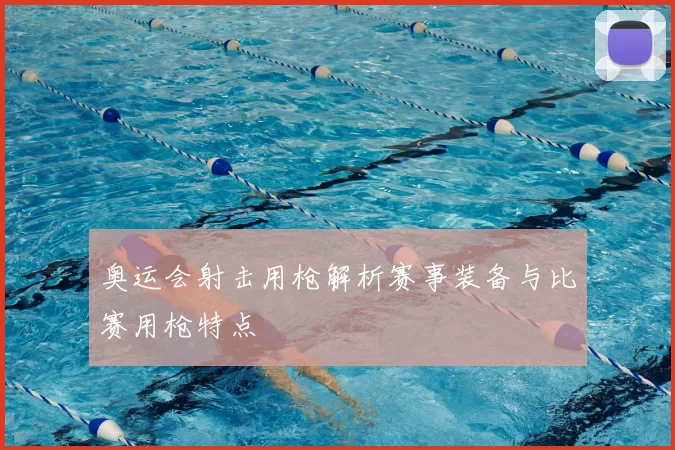 奥运会射击用枪解析赛事装备与比赛用枪特点