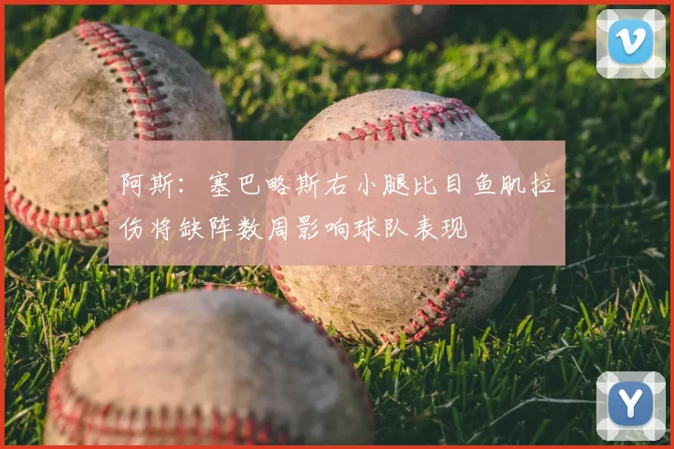阿斯:塞巴略斯右小腿比目鱼肌拉伤将缺阵数周影响球队表现