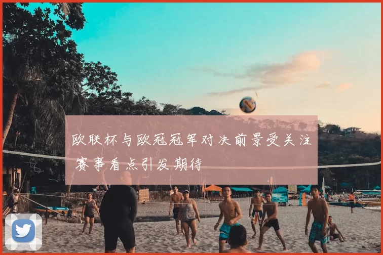 欧联杯与欧冠冠军对决前景受关注 赛事看点引发期待